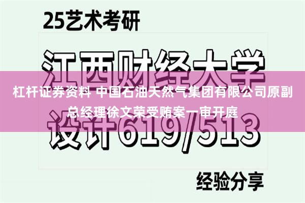 杠杆证券资料 中国石油天然气集团有限公司原副总经理徐文荣受贿案一审开庭