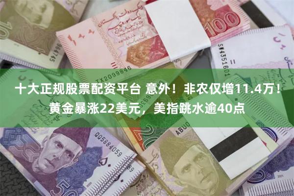 十大正规股票配资平台 意外！非农仅增11.4万！黄金暴涨22美元，美指跳水逾40点