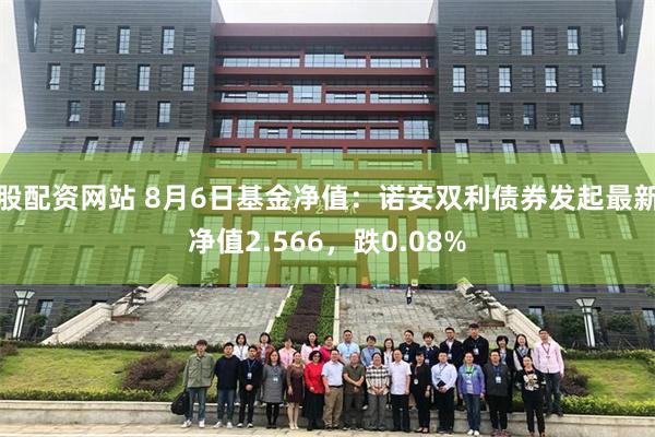 股配资网站 8月6日基金净值：诺安双利债券发起最新净值2.566，跌0.08%