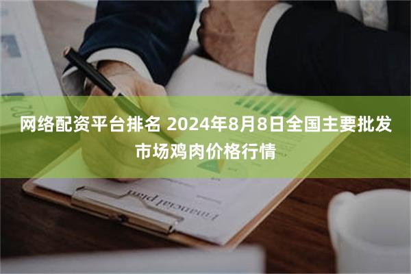 网络配资平台排名 2024年8月8日全国主要批发市场鸡肉价格行情