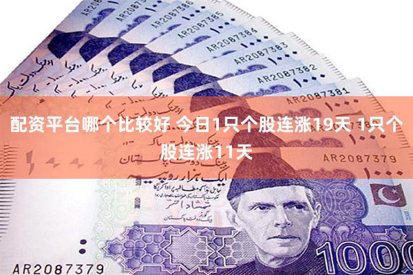 配资平台哪个比较好 今日1只个股连涨19天 1只个股连涨11天