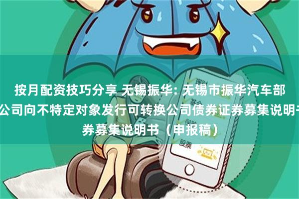 按月配资技巧分享 无锡振华: 无锡市振华汽车部件股份有限公司向不特定对象发行可转换公司债券证券募集说明书(申报稿)