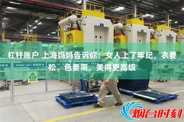 杠杆账户 上海妈妈告诉你：女人上了年纪，衣要松、色要简，美得更高级
