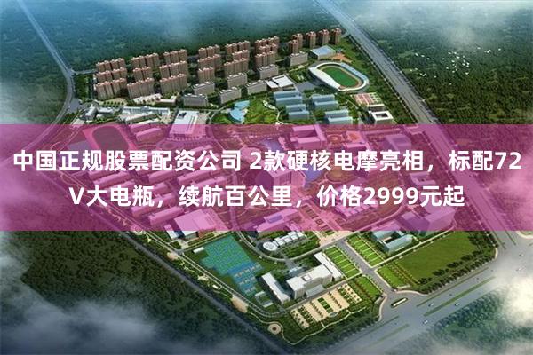 中国正规股票配资公司 2款硬核电摩亮相，标配72V大电瓶，续航百公里，价格2999元起
