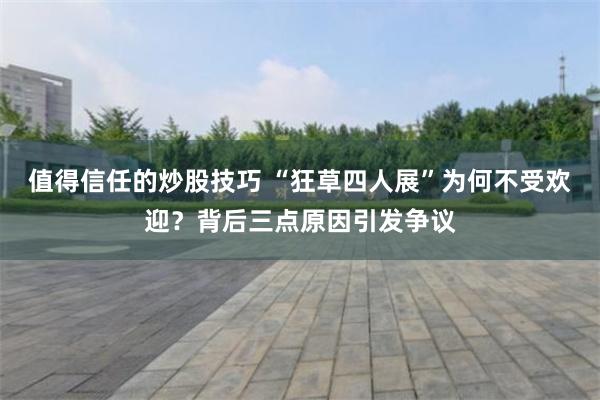 值得信任的炒股技巧 “狂草四人展”为何不受欢迎？背后三点原因引发争议