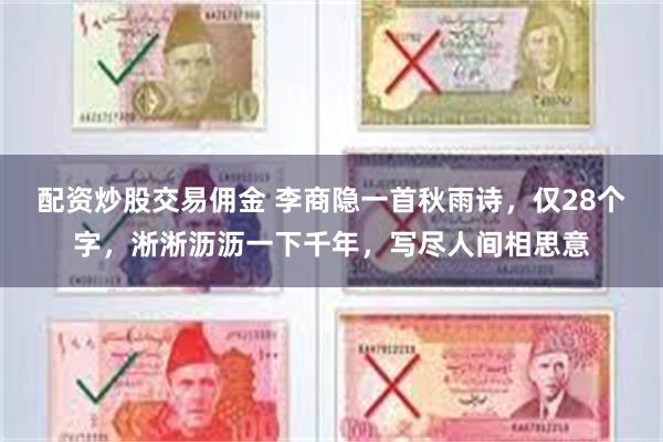 配资炒股交易佣金 李商隐一首秋雨诗，仅28个字，淅淅沥沥一下千年，写尽人间相思意