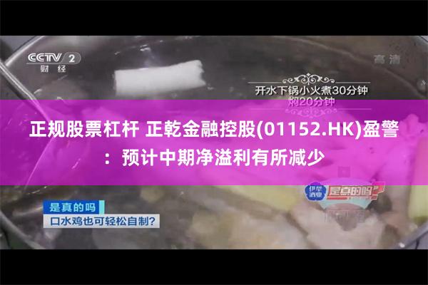 正规股票杠杆 正乾金融控股(01152.HK)盈警：预计中期净溢利有所减少