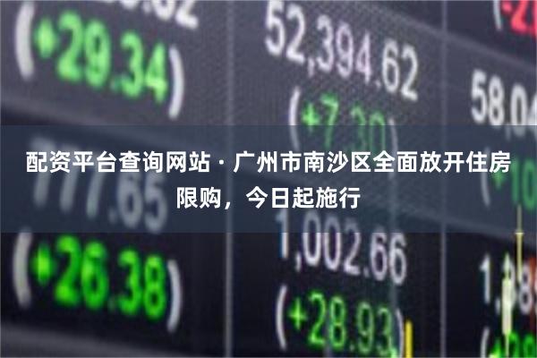配资平台查询网站 · 广州市南沙区全面放开住房限购，今日起施行