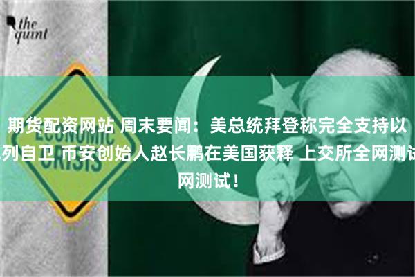 期货配资网站 周末要闻：美总统拜登称完全支持以色列自卫 币安创始人赵长鹏在美国获释 上交所全网测试！