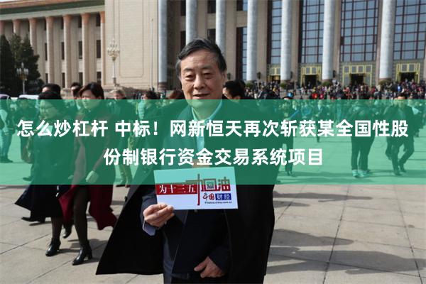 怎么炒杠杆 中标！网新恒天再次斩获某全国性股份制银行资金交易系统项目