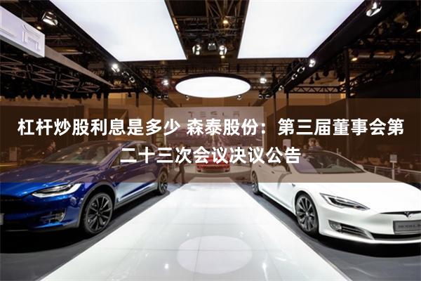 杠杆炒股利息是多少 森泰股份：第三届董事会第二十三次会议决议公告
