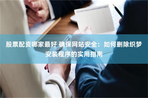 股票配资哪家最好 确保网站安全：如何删除织梦安装程序的实用指南