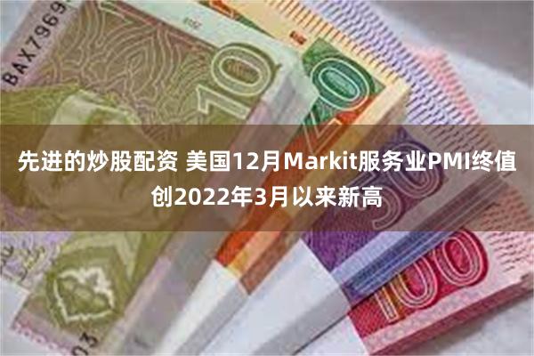 先进的炒股配资 美国12月Markit服务业PMI终值创2022年3月以来新高