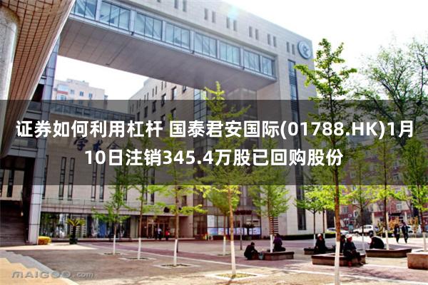 证券如何利用杠杆 国泰君安国际(01788.HK)1月10日注销345.4万股已回购股份