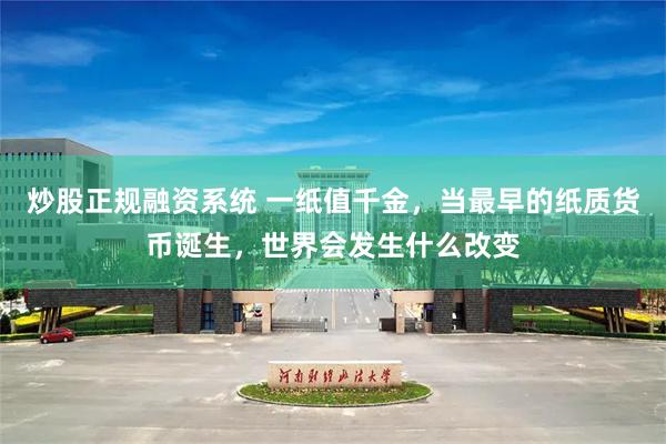 炒股正规融资系统 一纸值千金，当最早的纸质货币诞生，世界会发生什么改变