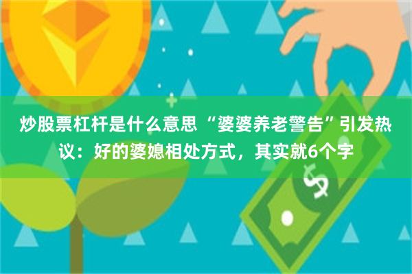 炒股票杠杆是什么意思 “婆婆养老警告”引发热议：好的婆媳相处方式，其实就6个字