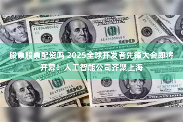 股票股票配资吗 2025全球开发者先锋大会即将开幕！人工智能公司齐聚上海