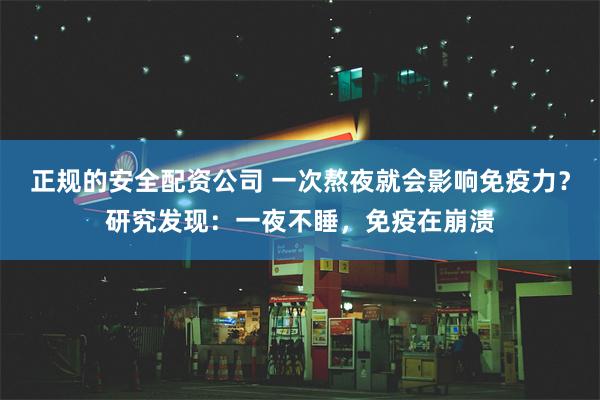 正规的安全配资公司 一次熬夜就会影响免疫力？研究发现：一夜不睡，免疫在崩溃