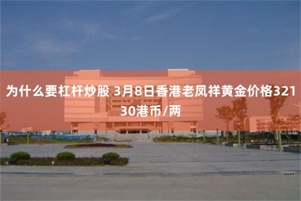 为什么要杠杆炒股 3月8日香港老凤祥黄金价格32130港币/两