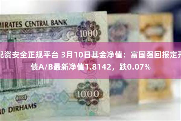 配资安全正规平台 3月10日基金净值：富国强回报定开债A/B最新净值1.8142，跌0.07%