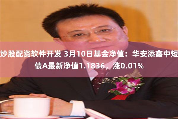炒股配资软件开发 3月10日基金净值：华安添鑫中短债A最新净值1.1836，涨0.01%