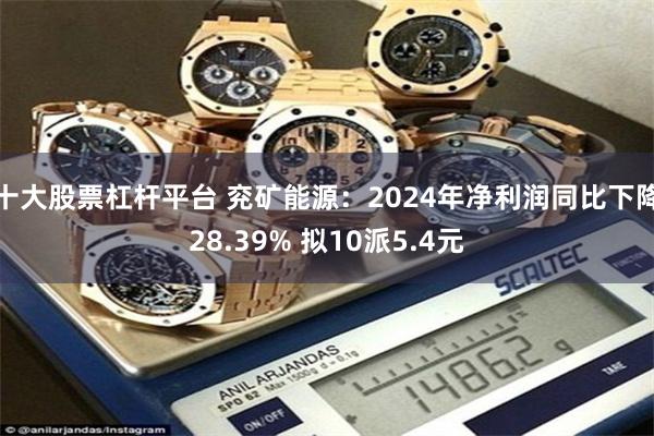 十大股票杠杆平台 兖矿能源：2024年净利润同比下降28.39% 拟10派5.4元