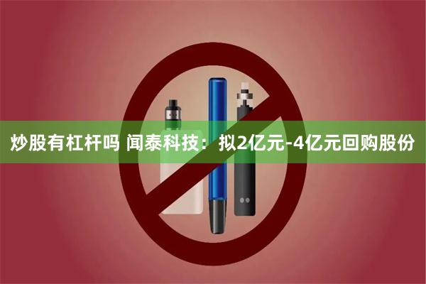 炒股有杠杆吗 闻泰科技：拟2亿元-4亿元回购股份