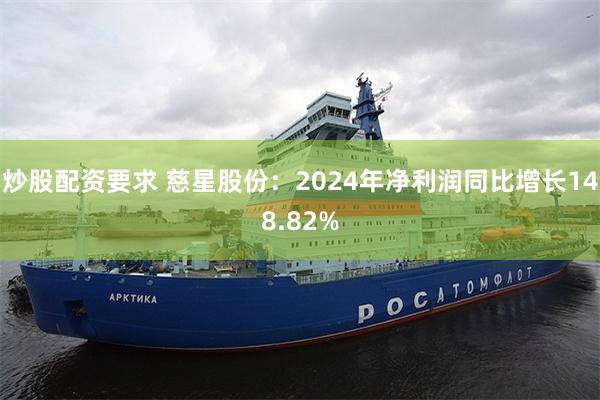 炒股配资要求 慈星股份：2024年净利润同比增长148.82%