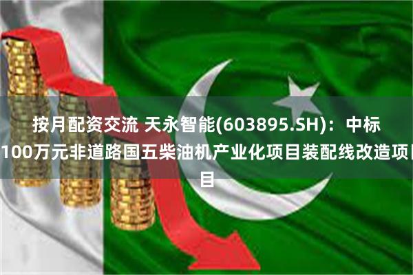 按月配资交流 天永智能(603895.SH)：中标7100万