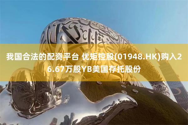 我国合法的配资平台 优矩控股(01948.HK)购入26.6