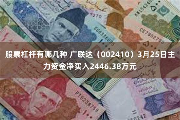 股票杠杆有哪几种 广联达（002410）3月25日主力资金净