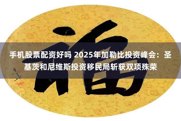 手机股票配资好吗 2025年加勒比投资峰会：圣基茨和尼维斯投