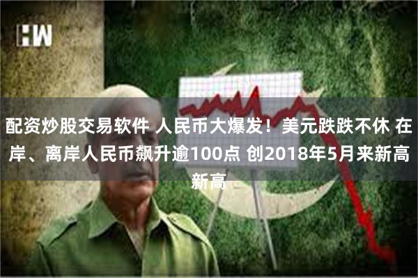 配资炒股交易软件 人民币大爆发！美元跌跌不休 在岸、离岸人民