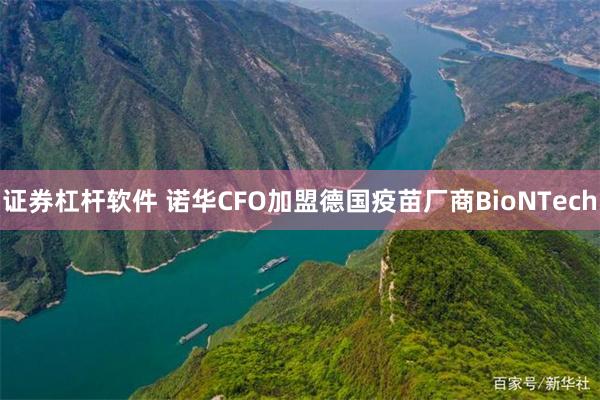 证券杠杆软件 诺华CFO加盟德国疫苗厂商BioNTech