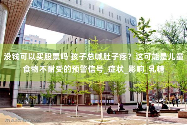 没钱可以买股票吗 孩子总喊肚子疼？这可能是儿童食物不耐受的预
