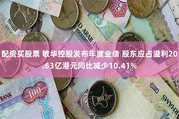 配资买股票 敏华控股发布年度业绩 股东应占溢利20.63亿港