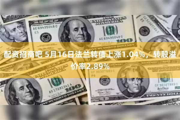 配资招商吧 5月16日法兰转债上涨1.04%，转股溢价率2.