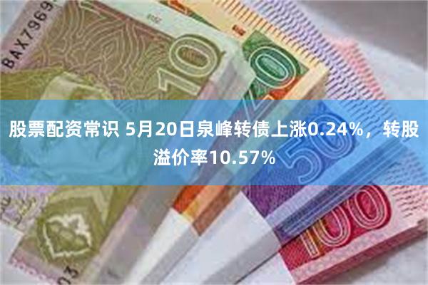 股票配资常识 5月20日泉峰转债上涨0.24%，转股溢价率1