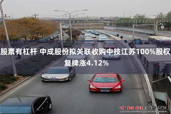 股票有杠杆 中成股份拟关联收购中技江苏100%股权 复牌涨4
