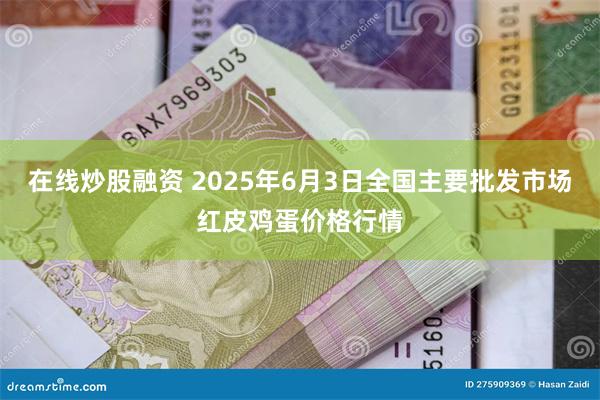 在线炒股融资 2025年6月3日全国主要批发市场红皮鸡蛋价格