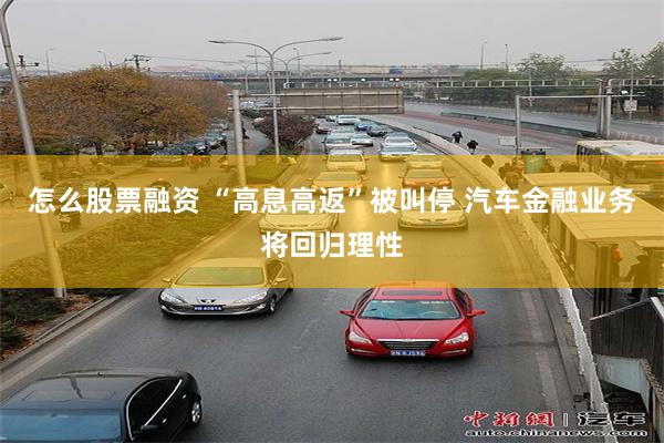 怎么股票融资 “高息高返”被叫停 汽车金融业务将回归理性