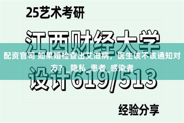 配资官司 如果婚检查出艾滋病，医生该不该通知对方？_隐私_患
