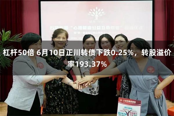 杠杆50倍 6月10日正川转债下跌0.25%，转股溢价率19