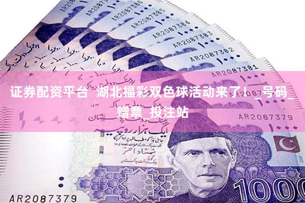 证券配资平台  湖北福彩双色球活动来了！_号码_赠票_投注站