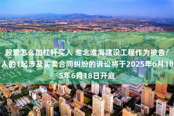 股票怎么加杠杆买入 淮北淮海建设工程作为被告/被上诉人的1起