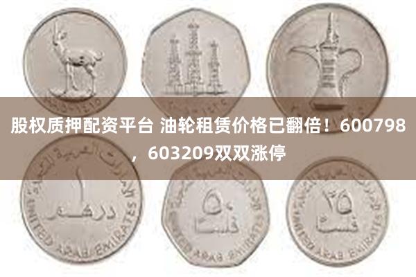 股权质押配资平台 油轮租赁价格已翻倍！600798，6032