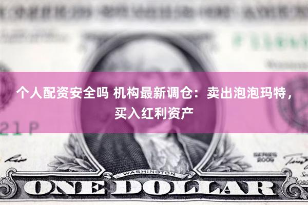 个人配资安全吗 机构最新调仓：卖出泡泡玛特，买入红利资产