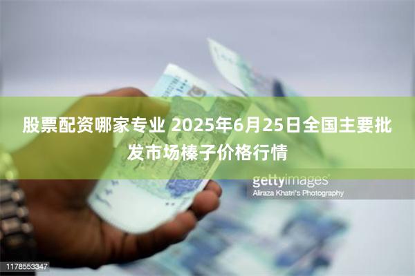 股票配资哪家专业 2025年6月25日全国主要批发市场榛子价