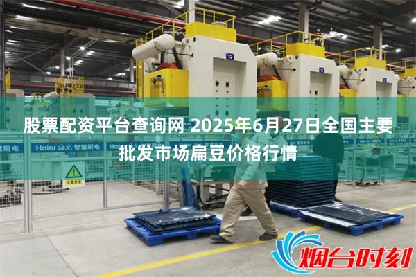 股票配资平台查询网 2025年6月27日全国主要批发市场扁豆