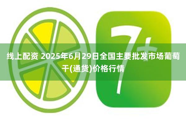 线上配资 2025年6月29日全国主要批发市场葡萄干(通货)